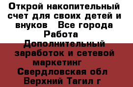 Открой накопительный счет для своих детей и внуков - Все города Работа » Дополнительный заработок и сетевой маркетинг   . Свердловская обл.,Верхний Тагил г.